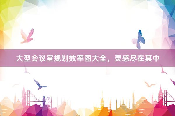 大型会议室规划效率图大全，灵感尽在其中
