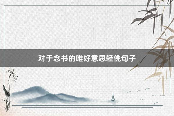 对于念书的唯好意思轻佻句子