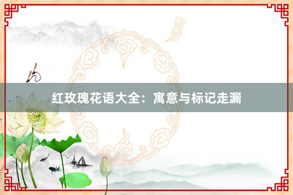 红玫瑰花语大全：寓意与标记走漏